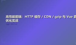 Featured image of post 高性能前端：HTTP 缓存 / CDN / gzip 与 Vue 首屏优化实战